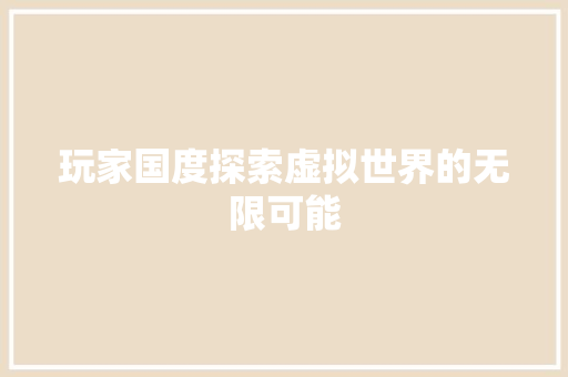 玩家国度探索虚拟世界的无限可能