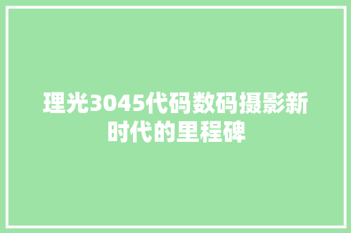 理光3045代码数码摄影新时代的里程碑