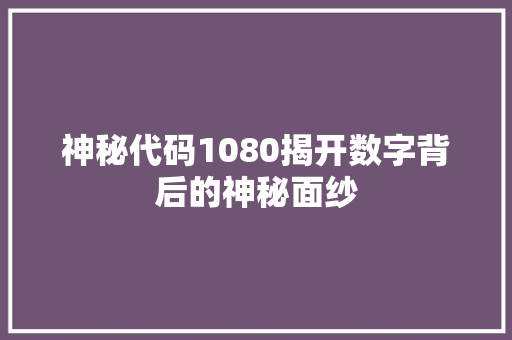 神秘代码1080揭开数字背后的神秘面纱