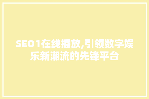 SEO1在线播放,引领数字娱乐新潮流的先锋平台