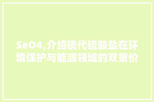 SeO4,介绍硫代硫酸盐在环境保护与能源领域的双重价值
