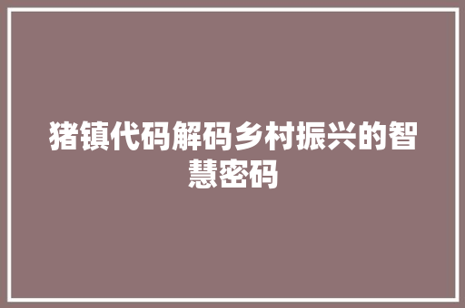 猪镇代码解码乡村振兴的智慧密码