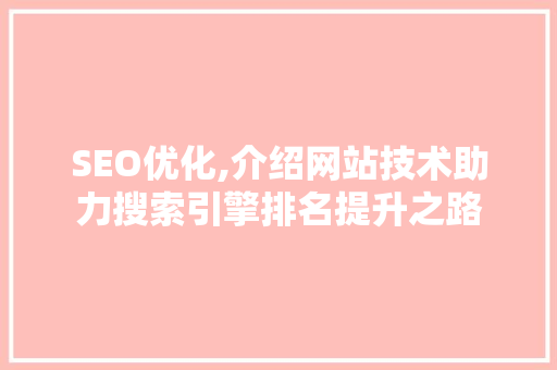 SEO优化,介绍网站技术助力搜索引擎排名提升之路