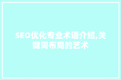 SEO优化专业术语介绍,关键词布局的艺术