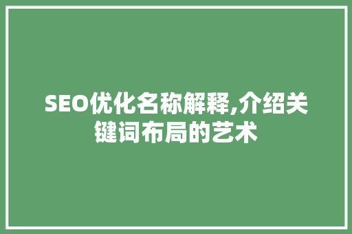 SEO优化名称解释,介绍关键词布局的艺术