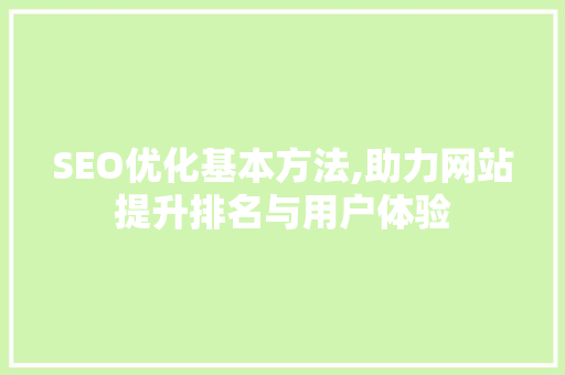 SEO优化基本方法,助力网站提升排名与用户体验