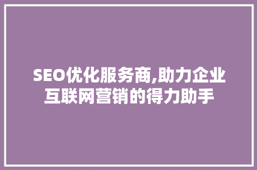 SEO优化服务商,助力企业互联网营销的得力助手