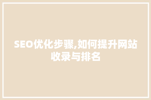 SEO优化步骤,如何提升网站收录与排名