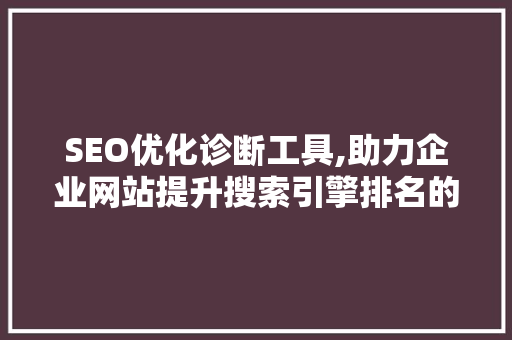 SEO优化诊断工具,助力企业网站提升搜索引擎排名的秘密武器