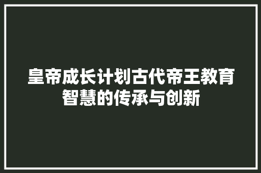 皇帝成长计划古代帝王教育智慧的传承与创新
