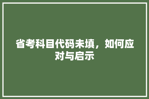 省考科目代码未填，如何应对与启示