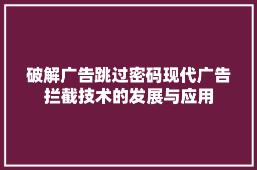 破解广告跳过密码现代广告拦截技术的发展与应用