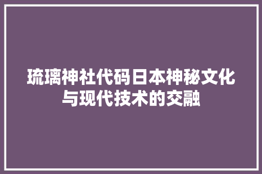 琉璃神社代码日本神秘文化与现代技术的交融