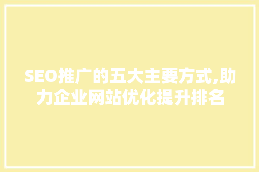 SEO推广的五大主要方式,助力企业网站优化提升排名  第1张