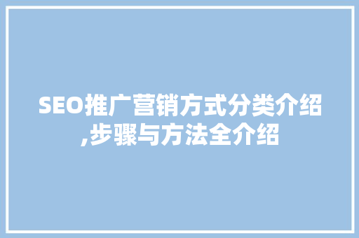 SEO推广营销方式分类介绍,步骤与方法全介绍