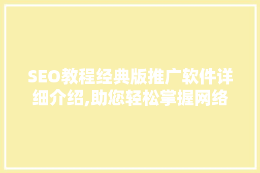 SEO教程经典版推广软件详细介绍,助您轻松掌握网络营销之路
