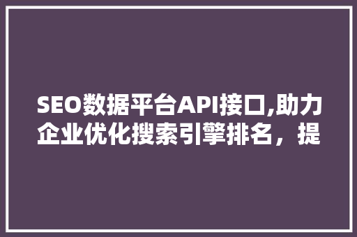 SEO数据平台API接口,助力企业优化搜索引擎排名，提升品牌影响力