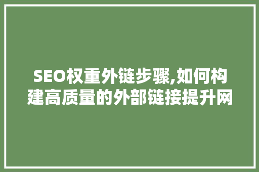 SEO权重外链步骤,如何构建高质量的外部链接提升网站排名
