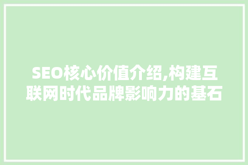SEO核心价值介绍,构建互联网时代品牌影响力的基石