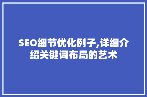 SEO细节优化例子,详细介绍关键词布局的艺术