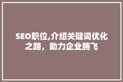 SEO职位,介绍关键词优化之路，助力企业腾飞