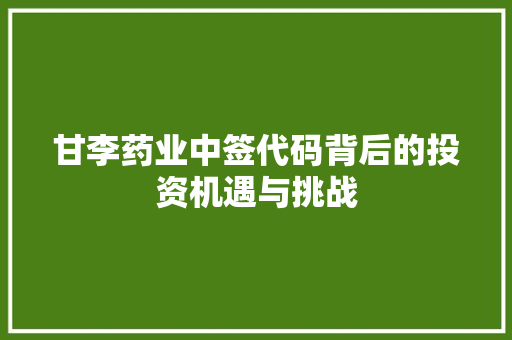 甘李药业中签代码背后的投资机遇与挑战