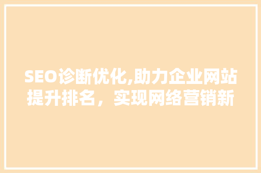 SEO诊断优化,助力企业网站提升排名，实现网络营销新突破
