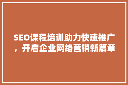 SEO课程培训助力快速推广，开启企业网络营销新篇章  第1张