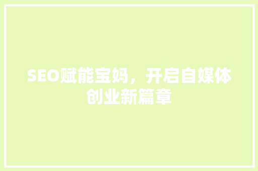 SEO赋能宝妈，开启自媒体创业新篇章  第1张