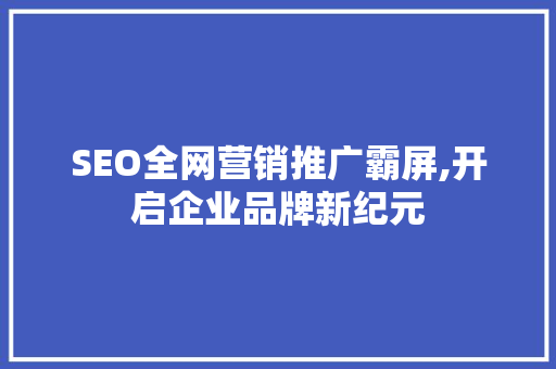SEO全网营销推广霸屏,开启企业品牌新纪元