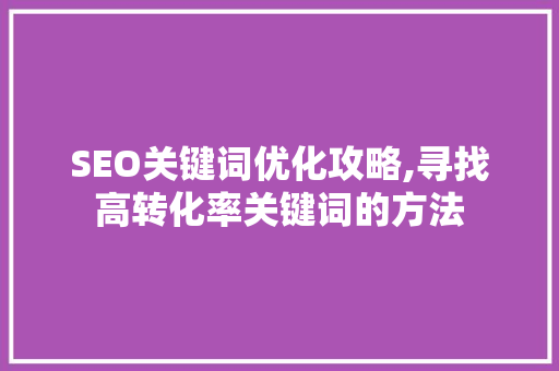SEO关键词优化攻略,寻找高转化率关键词的方法