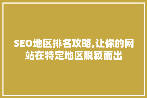 SEO地区排名攻略,让你的网站在特定地区脱颖而出