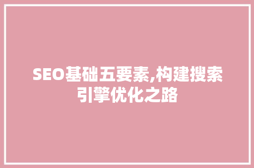 SEO基础五要素,构建搜索引擎优化之路