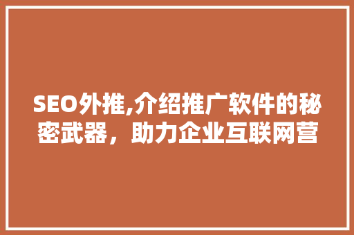 SEO外推,介绍推广软件的秘密武器，助力企业互联网营销新篇章