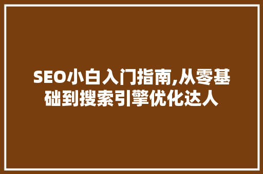 SEO小白入门指南,从零基础到搜索引擎优化达人