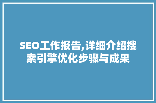 SEO工作报告,详细介绍搜索引擎优化步骤与成果
