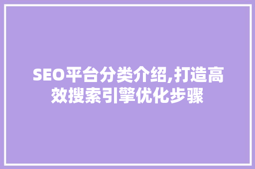 SEO平台分类介绍,打造高效搜索引擎优化步骤  第1张