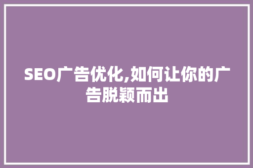 SEO广告优化,如何让你的广告脱颖而出