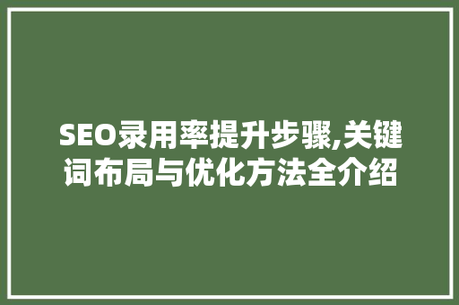 SEO录用率提升步骤,关键词布局与优化方法全介绍