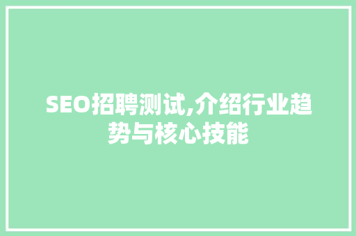 SEO招聘测试,介绍行业趋势与核心技能
